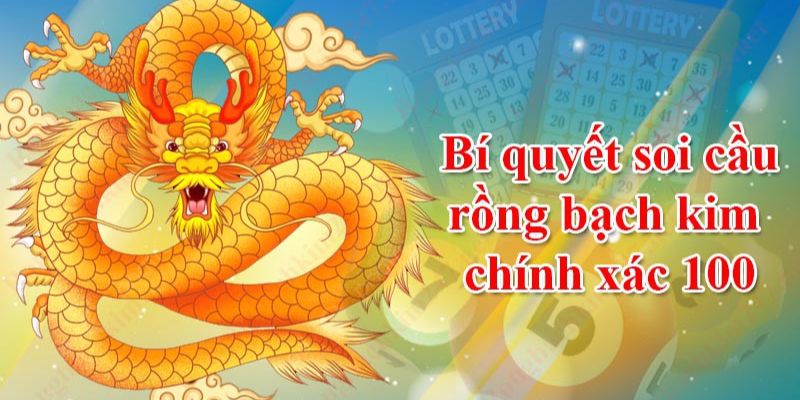 Các bước soi cầu Rồng Bạch Kim chuẩn xác nhất